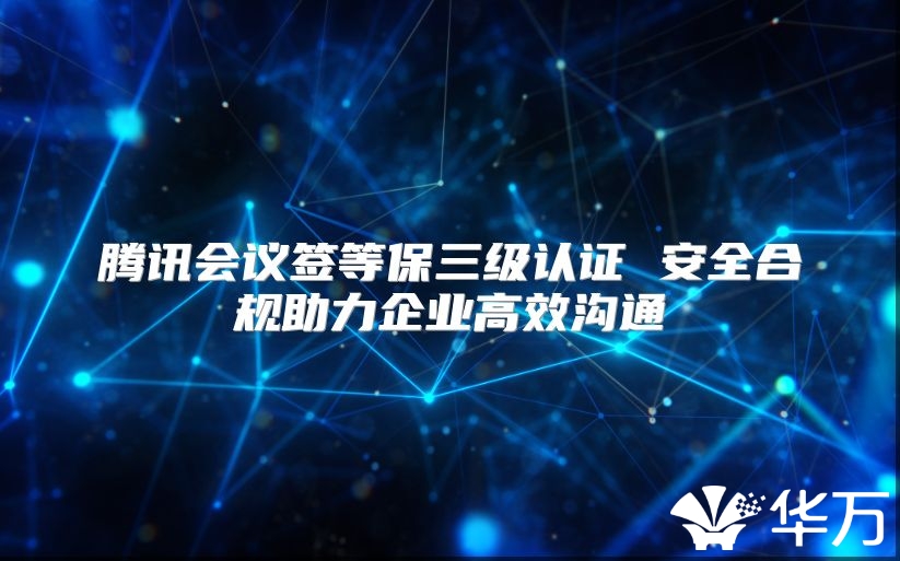 腾讯会议签等保三级认证 安全合规助力企业高效沟通