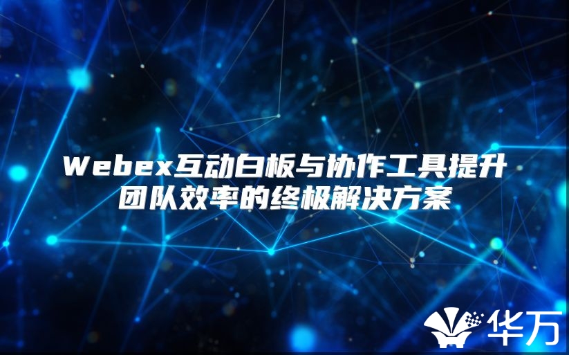 Webex互动白板与协作工具提升团队效率的终极解决方案