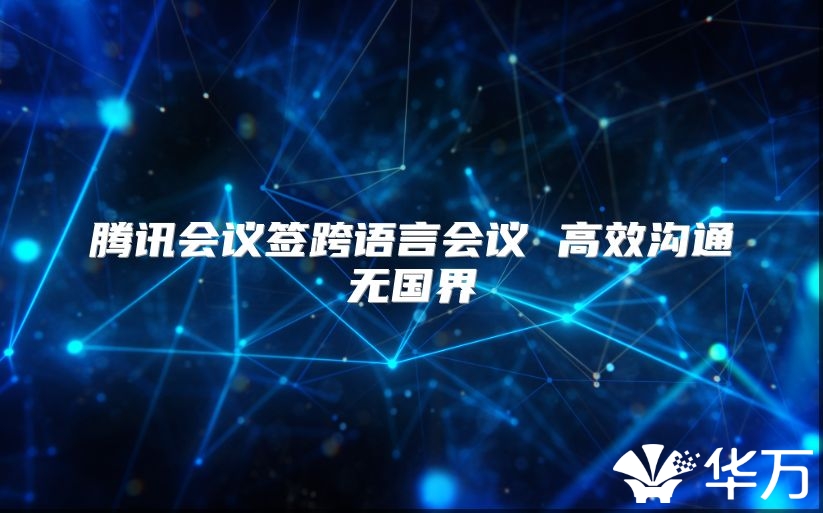 腾讯会议签跨语言会议 高效沟通无国界