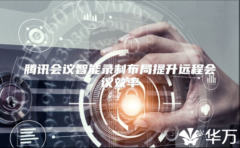 腾讯会议智能录制布局提升远程会议效率