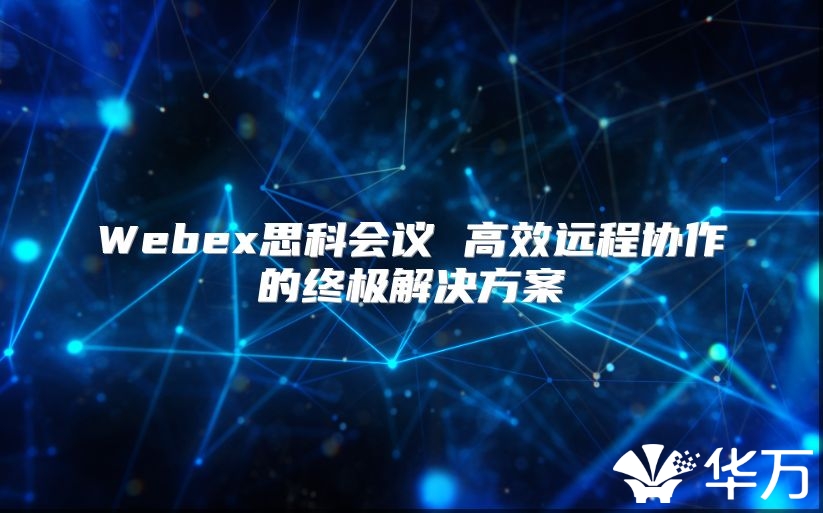 Webex思科会议 高效远程协作的终极解决方案