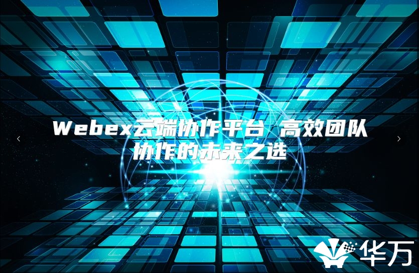 Webex云端协作平台 高效团队协作的未来之选