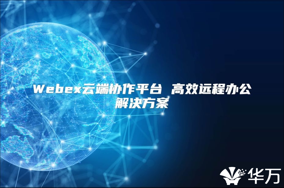 Webex云端协作平台 高效远程办公解决方案