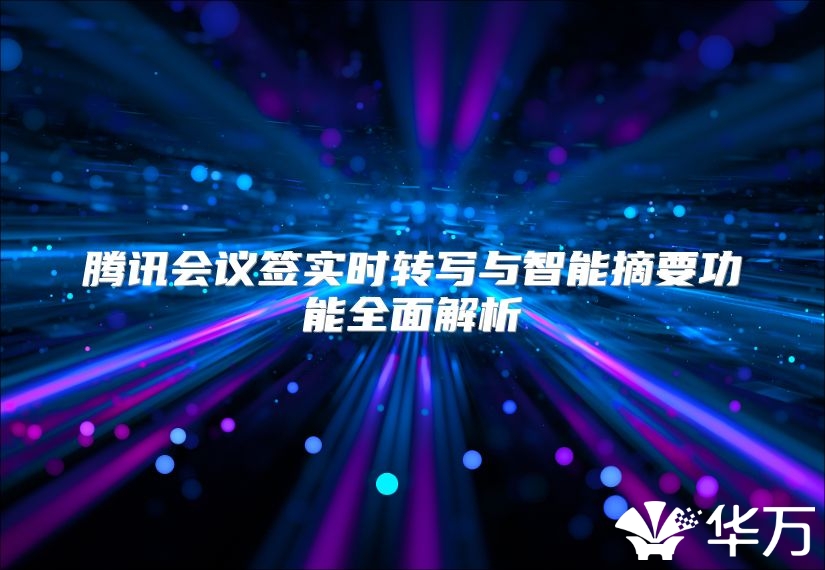 腾讯会议签实时转写与智能摘要功能全面解析
