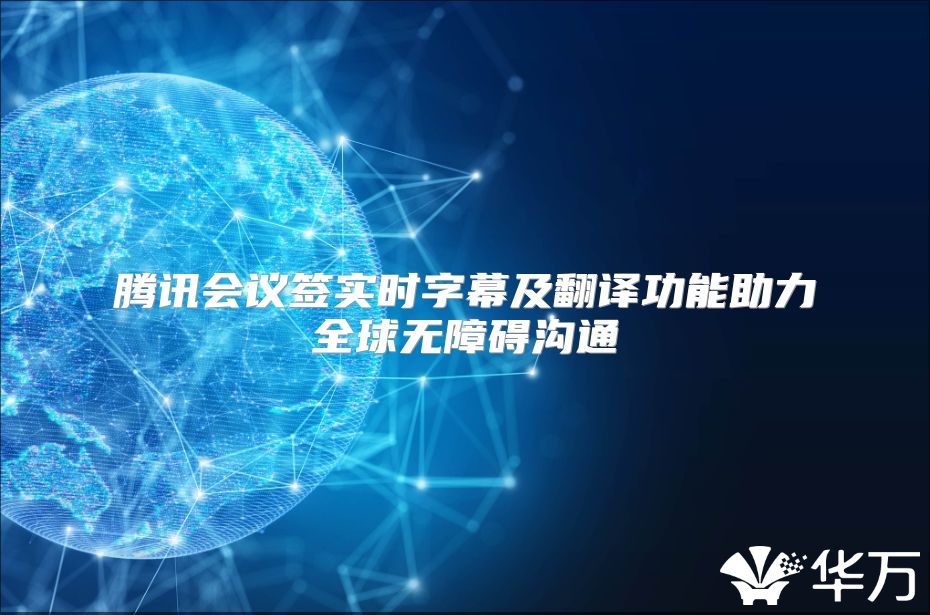 腾讯会议签实时字幕及翻译功能助力全球无障碍沟通