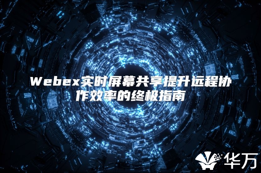 Webex实时屏幕共享提升远程协作效率的终极指南