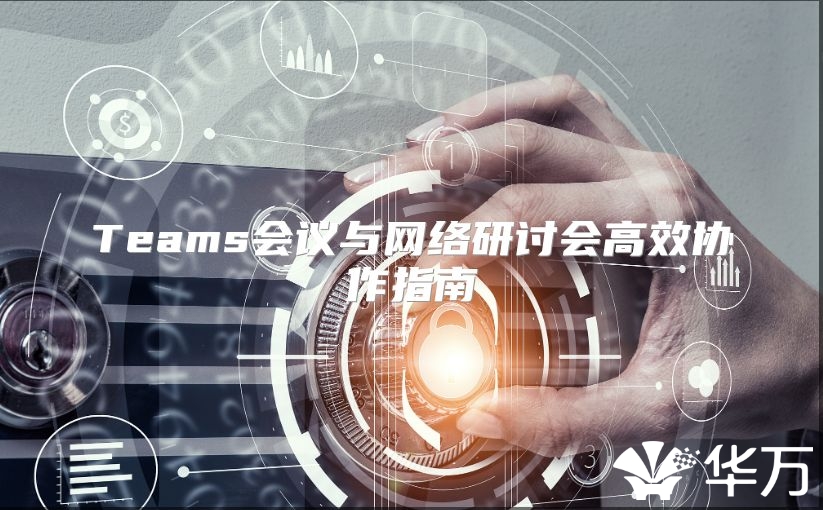 Teams会议与网络研讨会高效协作指南
