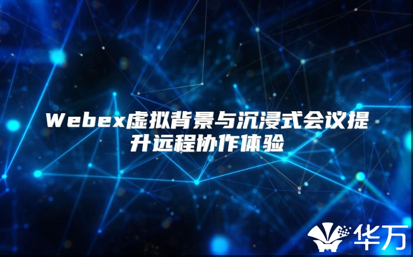 Webex虚拟背景与沉浸式会议提升远程协作体验