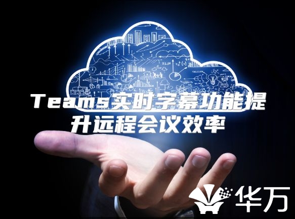 Teams实时字幕功能提升远程会议效率