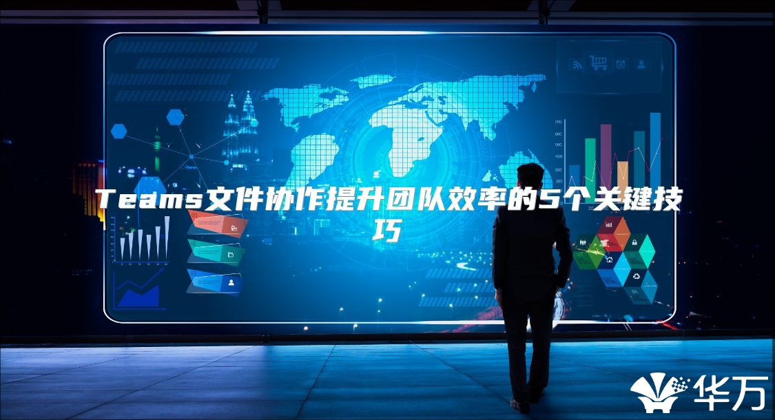 Teams文件协作提升团队效率的5个关键技巧