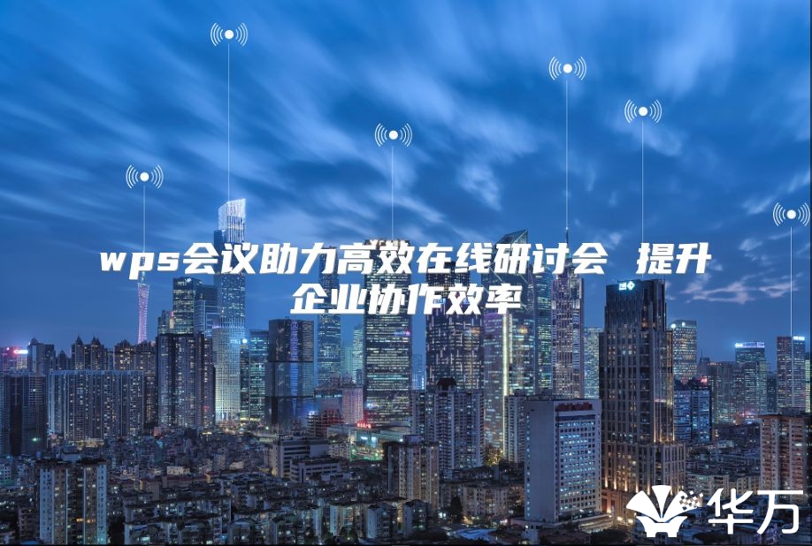 wps会议助力高效在线研讨会 提升企业协作效率