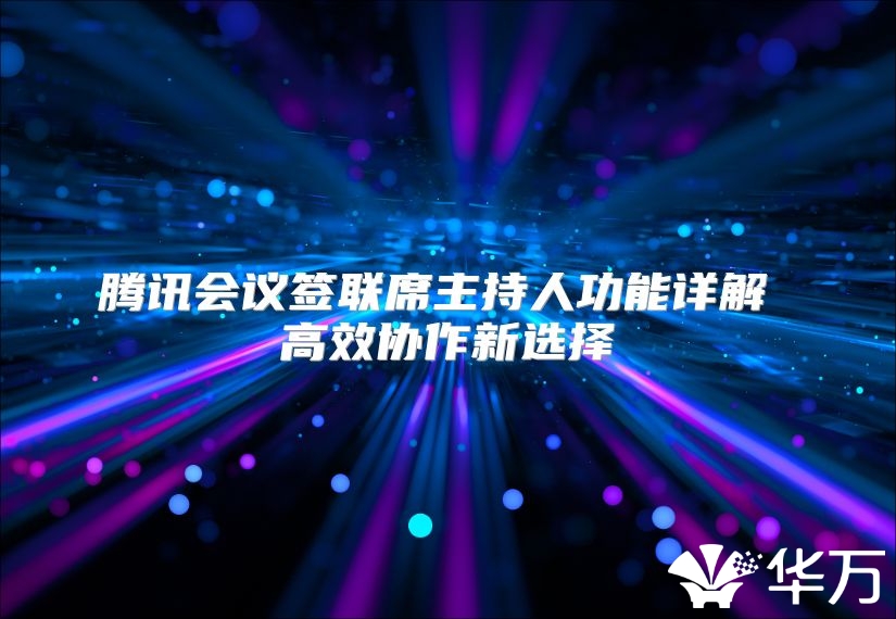 腾讯会议签联席主持人功能详解 高效协作新选择