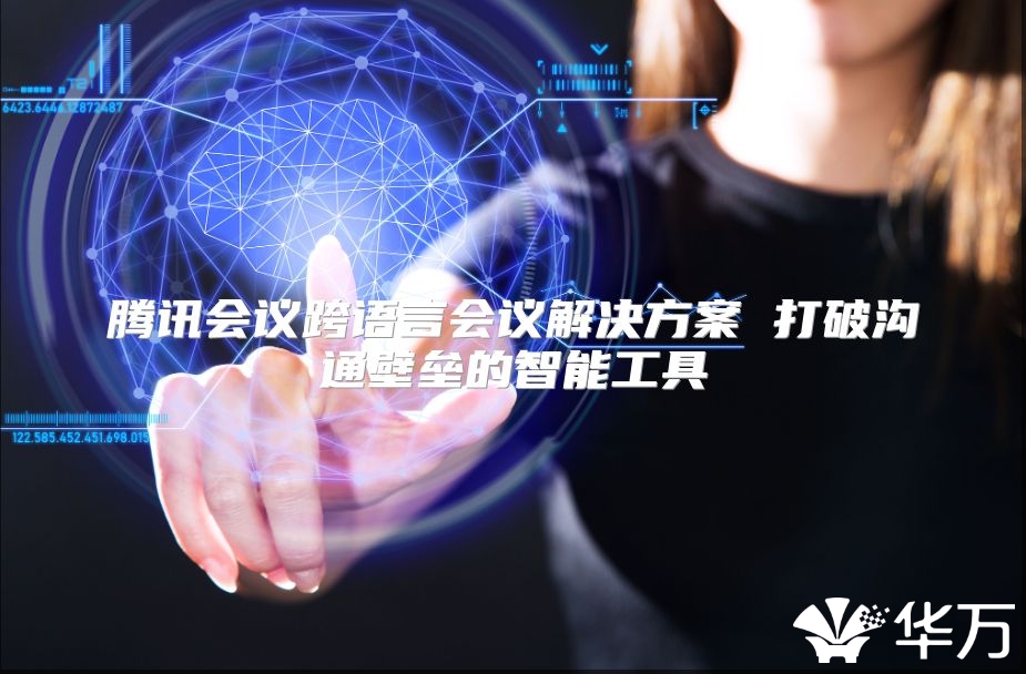 腾讯会议跨语言会议解决方案 打破沟通壁垒的智能工具