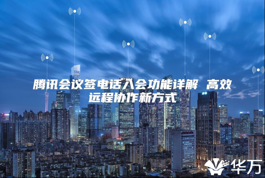 腾讯会议签电话入会功能详解 高效远程协作新方式