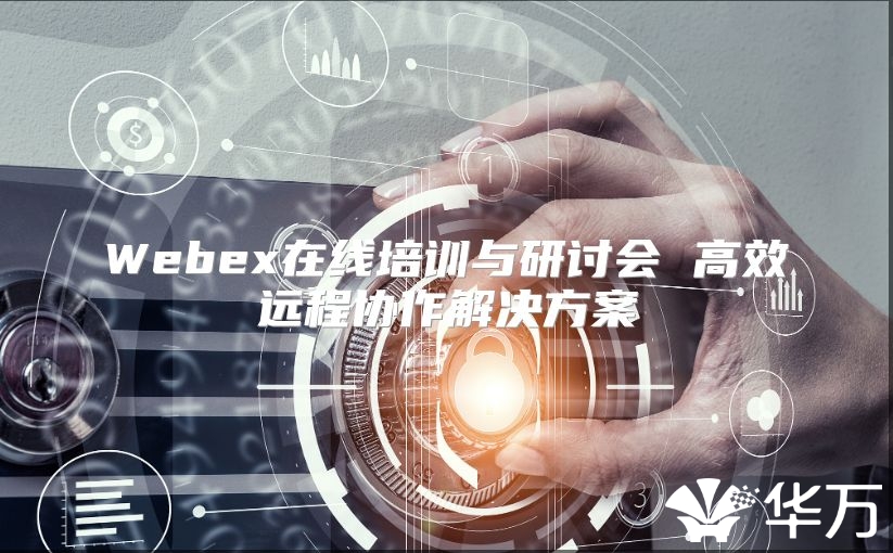 Webex在线培训与研讨会 高效远程协作解决方案