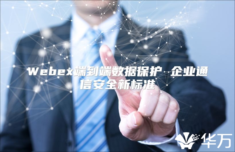 Webex端到端数据保护 企业通信安全新标准