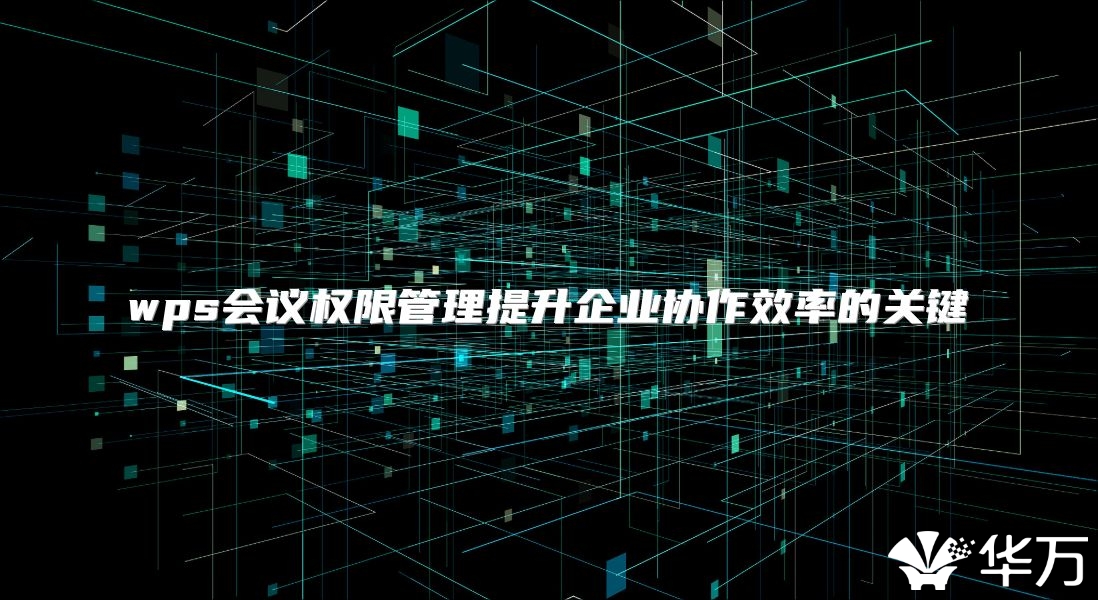 wps会议权限管理提升企业协作效率的关键