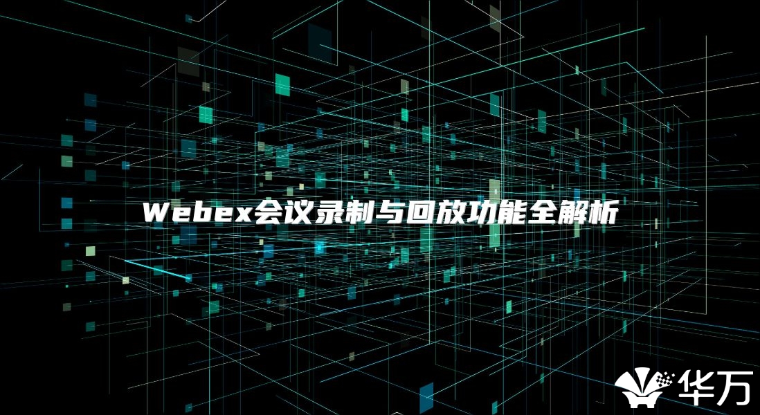 Webex会议录制与回放功能全解析