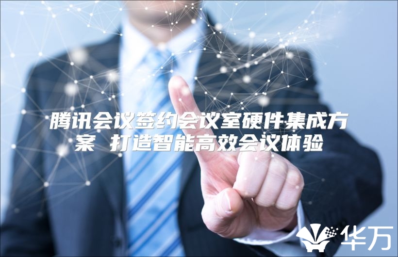 腾讯会议签约会议室硬件集成方案 打造智能高效会议体验
