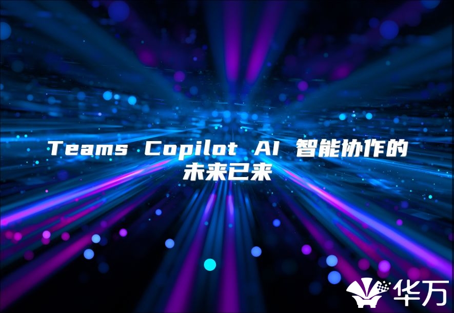 Teams Copilot AI 智能协作的未来已来