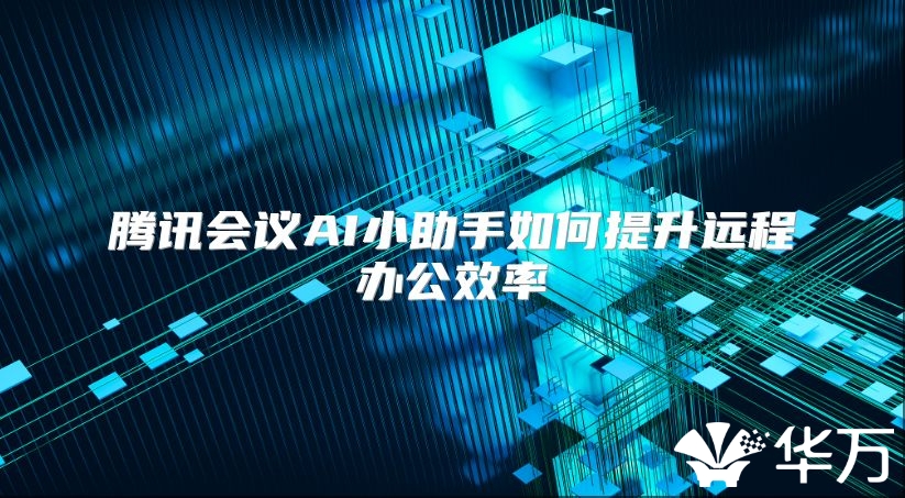 腾讯会议AI小助手如何提升远程办公效率