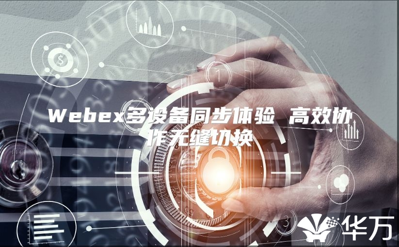 Webex多设备同步体验 高效协作无缝切换