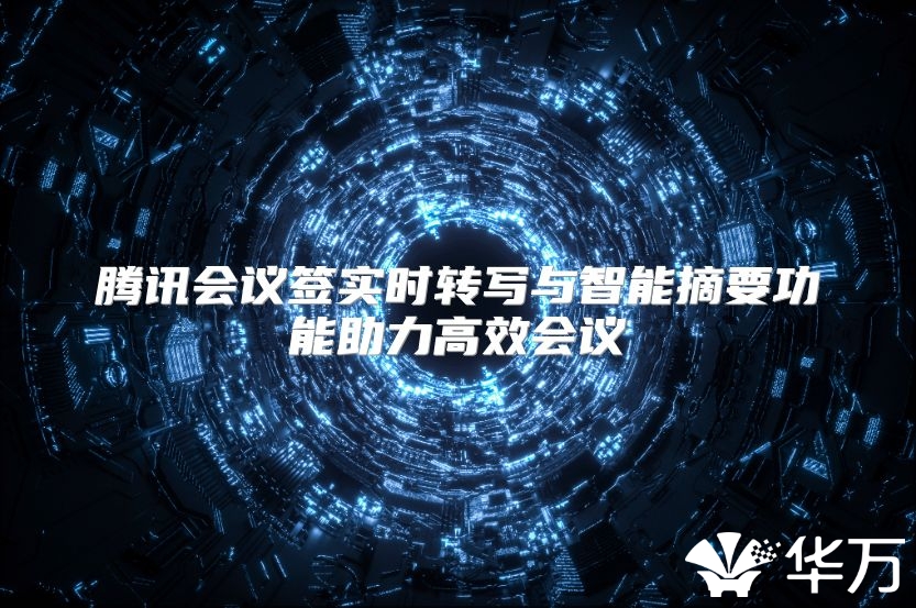 腾讯会议签实时转写与智能摘要功能助力高效会议