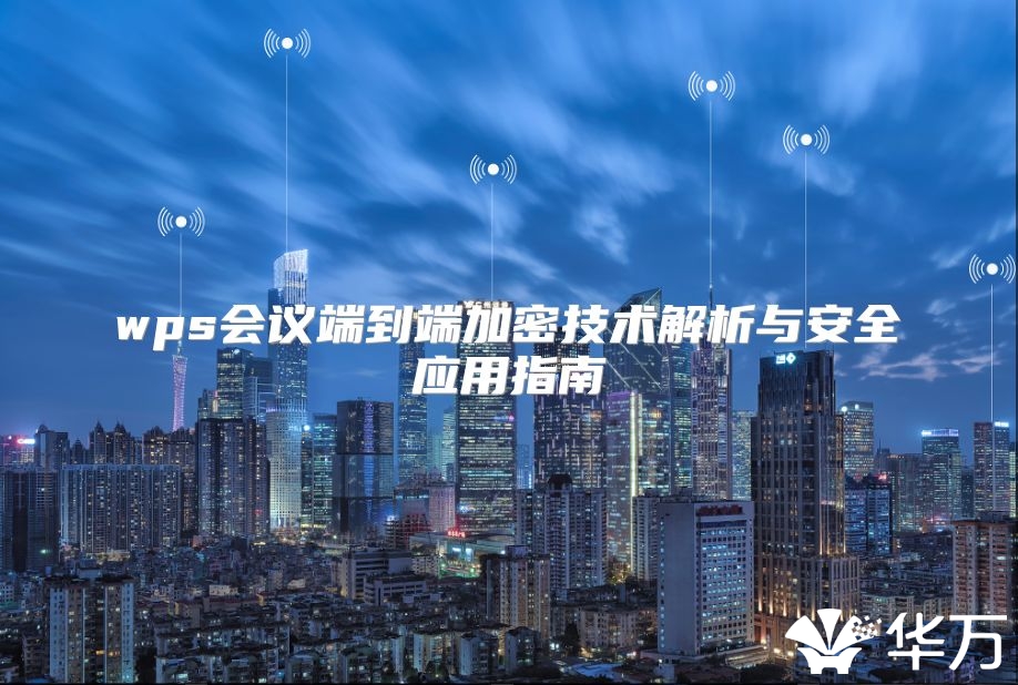 wps会议端到端加密技术解析与安全应用指南