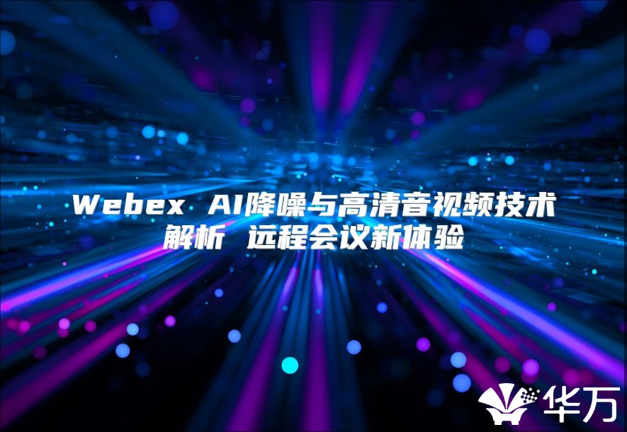 Webex AI降噪与高清音视频技术解析 远程会议新体验