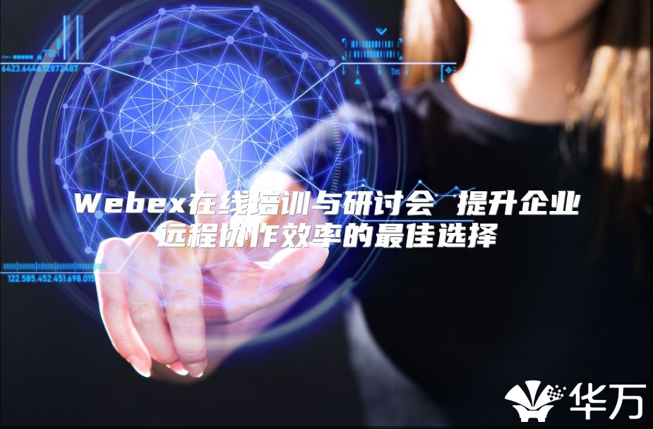 Webex在线培训与研讨会 提升企业远程协作效率的最佳选择