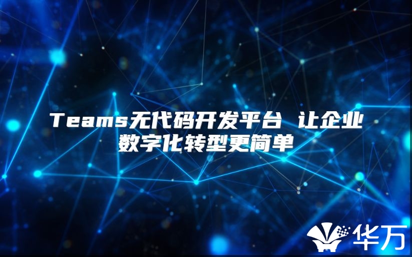 Teams无代码开发平台 让企业数字化转型更简单