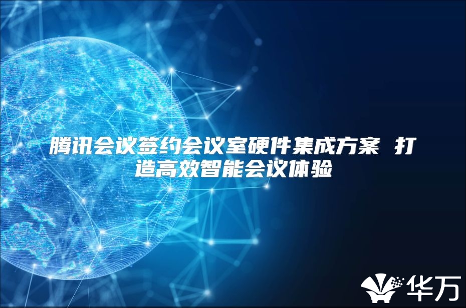 腾讯会议签约会议室硬件集成方案 打造高效智能会议体验