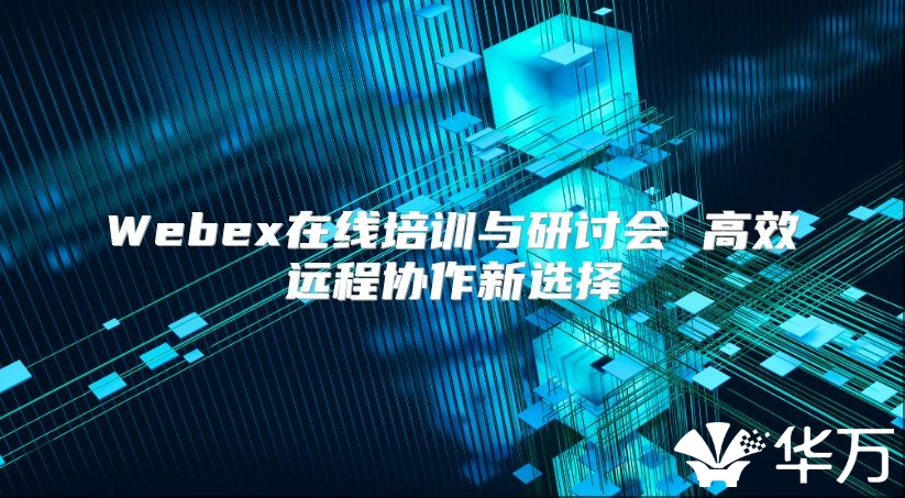 Webex在线培训与研讨会 高效远程协作新选择