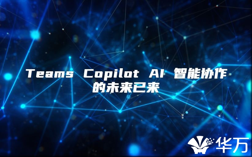 Teams Copilot AI 智能协作的未来已来