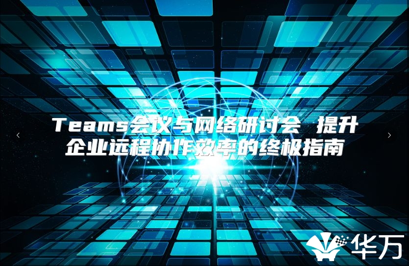 Teams会议与网络研讨会 提升企业远程协作效率的终极指南