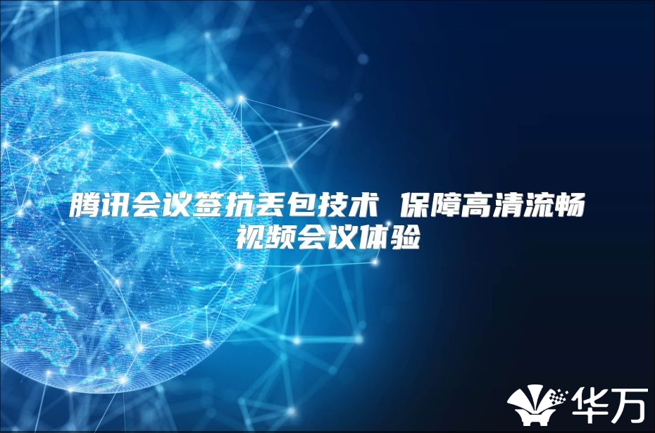 腾讯会议签抗丢包技术 保障高清流畅视频会议体验