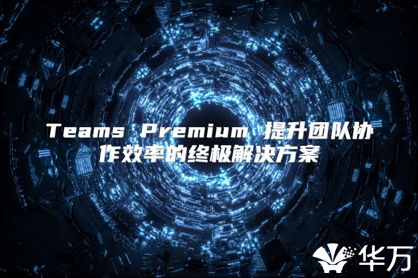 Teams Premium 提升团队协作效率的终极解决方案