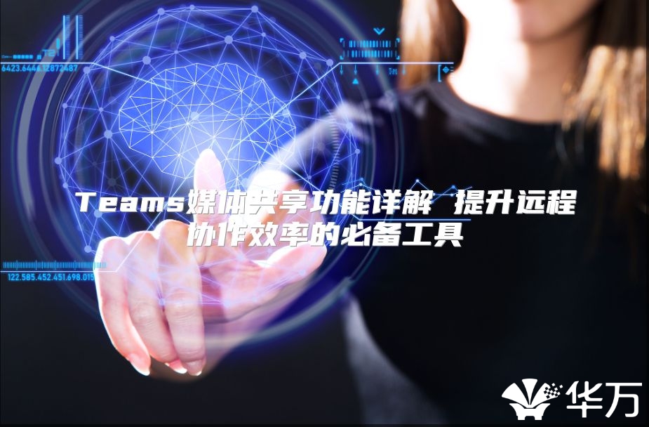 Teams媒体共享功能详解 提升远程协作效率的必备工具