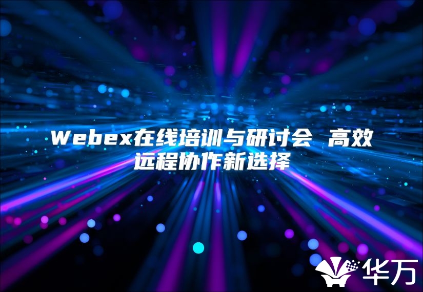 Webex在线培训与研讨会 高效远程协作新选择