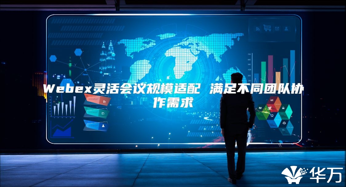Webex灵活会议规模适配 满足不同团队协作需求