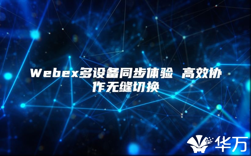 Webex多设备同步体验 高效协作无缝切换