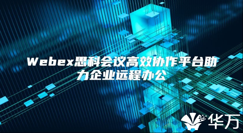 Webex思科会议高效协作平台助力企业远程办公