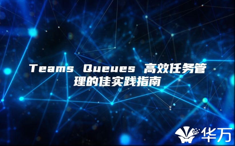 Teams Queues 高效任务管理的佳实践指南