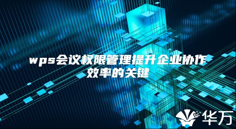 wps会议权限管理提升企业协作效率的关键