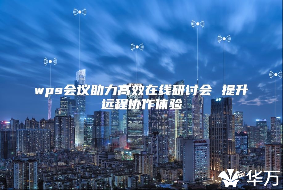 wps会议助力高效在线研讨会 提升远程协作体验