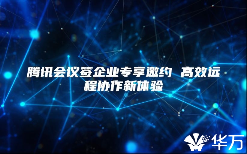 腾讯会议签企业专享邀约 高效远程协作新体验