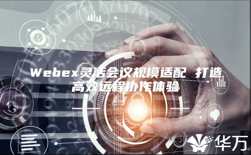 Webex灵活会议规模适配 打造高效远程协作体验