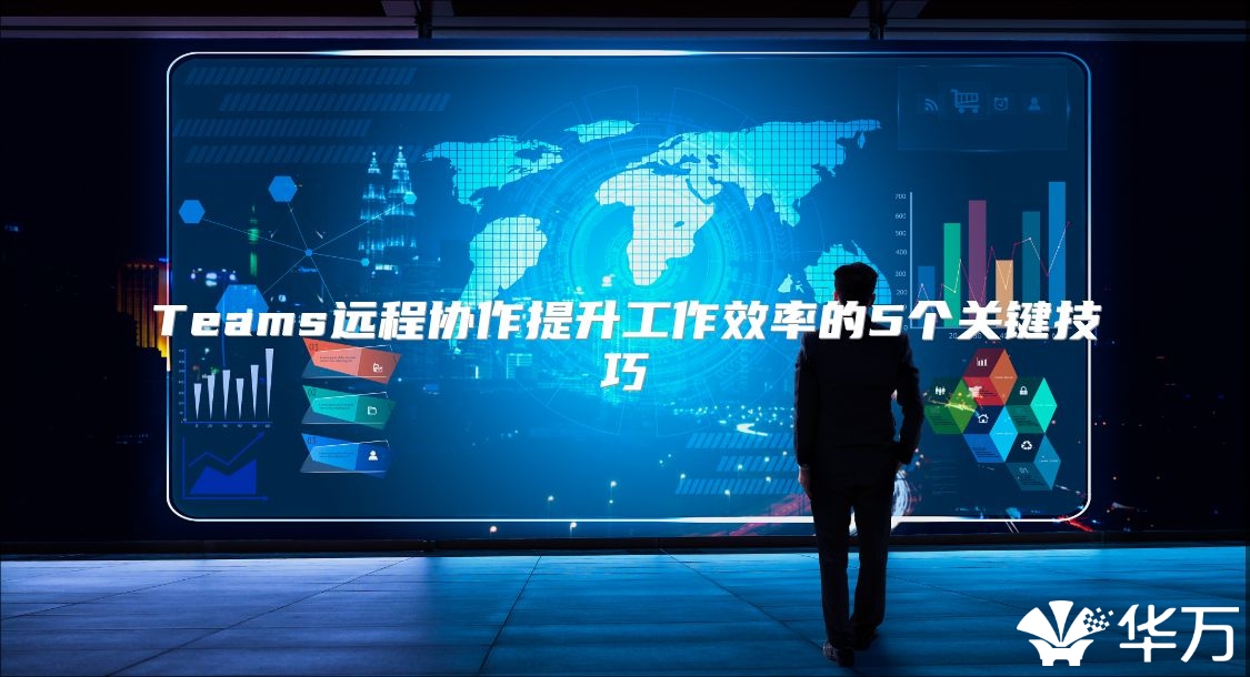 Teams远程协作提升工作效率的5个关键技巧