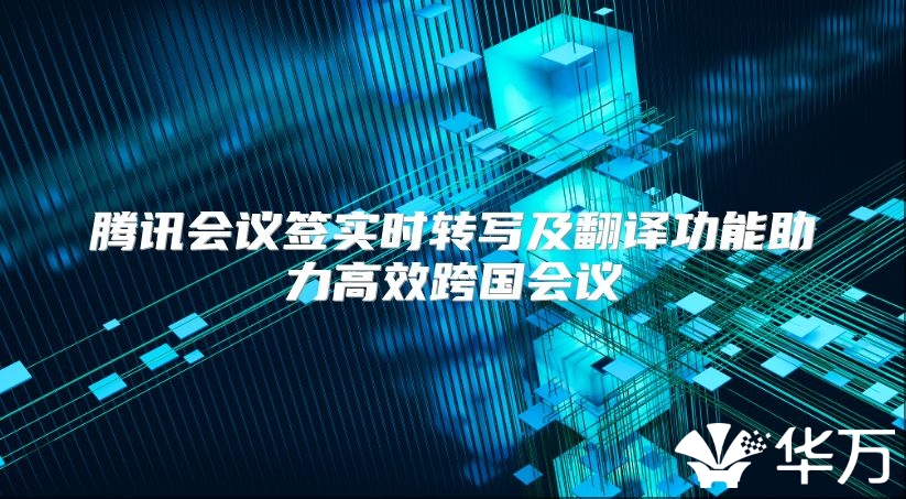 腾讯会议签实时转写及翻译功能助力高效跨国会议