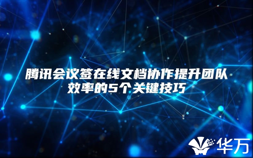 腾讯会议签在线文档协作提升团队效率的5个关键技巧